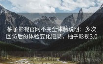柚子影视官网不完全体验说明：多次回访后的体验变化记录，柚子影视3.0