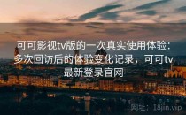 可可影视tv版的一次真实使用体验：多次回访后的体验变化记录，可可tv最新登录官网
