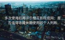 多次使用后再评价樱花影院官网：是否值得收藏长期使用的个人判断