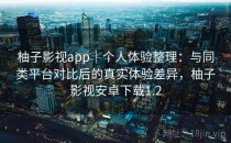 柚子影视app｜个人体验整理：与同类平台对比后的真实体验差异，柚子影视安卓下载1.2