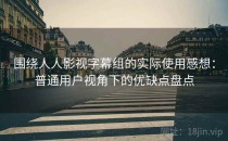 围绕人人影视字幕组的实际使用感想：普通用户视角下的优缺点盘点