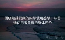 围绕蘑菇视频的实际使用感想：从普通使用者角度的整体评价