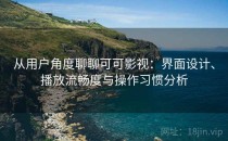 从用户角度聊聊可可影视：界面设计、播放流畅度与操作习惯分析