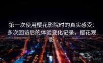 第一次使用樱花影院时的真实感受：多次回访后的体验变化记录，樱花观影