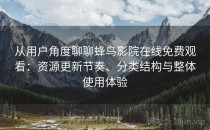 从用户角度聊聊蜂鸟影院在线免费观看：资源更新节奏、分类结构与整体使用体验