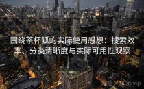 围绕茶杯狐的实际使用感想：搜索效率、分类清晰度与实际可用性观察