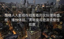 围绕人人影视在线观看的实际使用感想：播放体验、清晰度与资源完整性观察