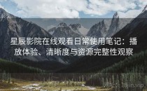 星辰影院在线观看日常使用笔记：播放体验、清晰度与资源完整性观察
