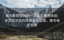 蜂鸟影院官网的一次真实使用体验：多次回访后的体验变化记录，蜂鸟电影视频