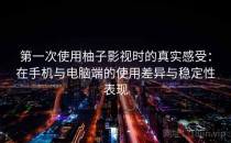第一次使用柚子影视时的真实感受：在手机与电脑端的使用差异与稳定性表现