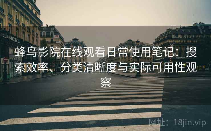 蜂鸟影院在线观看日常使用笔记：搜索效率、分类清晰度与实际可用性观察  第2张