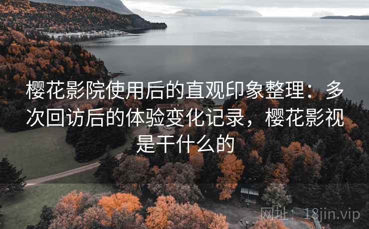 樱花影院使用后的直观印象整理：多次回访后的体验变化记录，樱花影视是干什么的  第2张