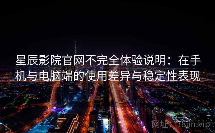 星辰影院官网不完全体验说明：在手机与电脑端的使用差异与稳定性表现  第2张