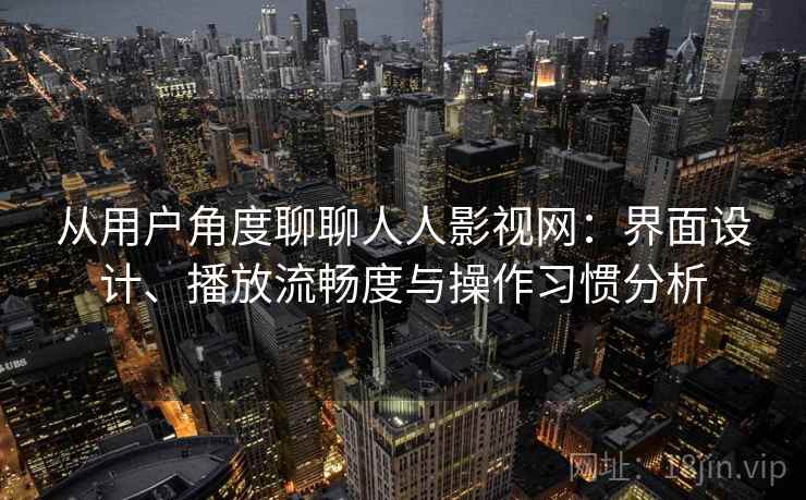 从用户角度聊聊人人影视网:界面设计、播放流畅度与操作习惯分析 第1张 从用户角度聊聊人人影视网:界面设计、播放流畅度与操作习惯分析 第1张