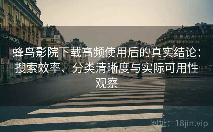 蜂鸟影院下载高频使用后的真实结论：搜索效率、分类清晰度与实际可用性观察  第2张