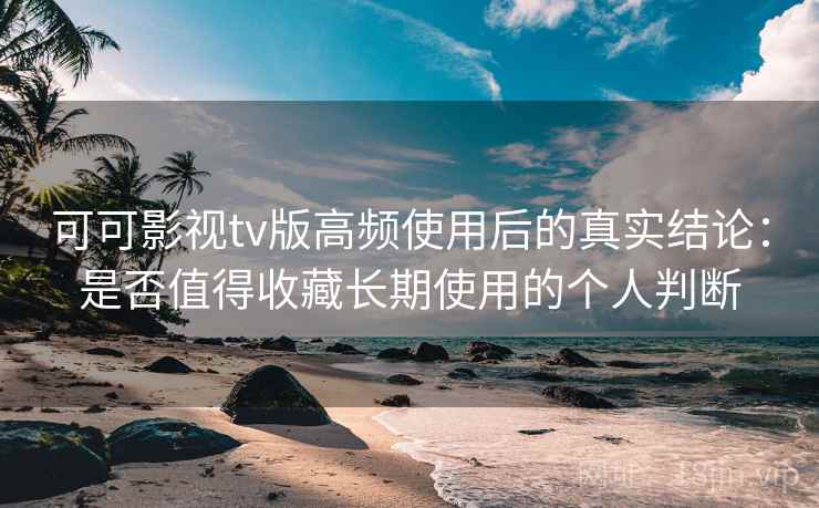 可可影视tv版高频使用后的真实结论:是否值得收藏长期使用的个人判断 第1张 可可影视tv版高频使用后的真实结论:是否值得收藏长期使用的个人判断 第1张