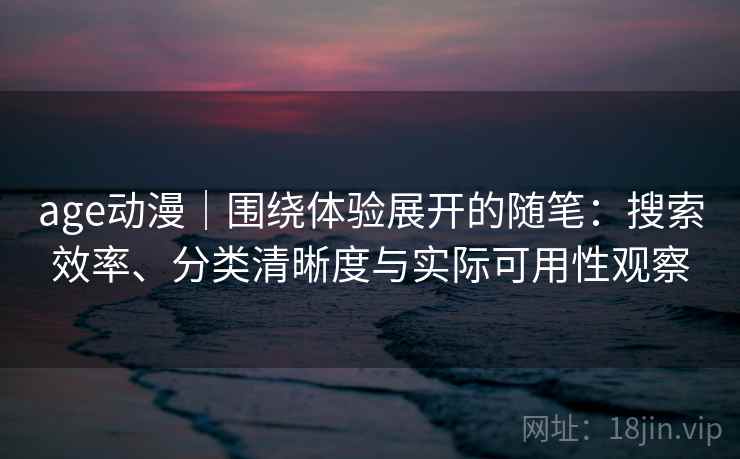 age动漫｜围绕体验展开的随笔：搜索效率、分类清晰度与实际可用性观察  第1张