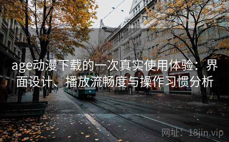 age动漫下载的一次真实使用体验：界面设计、播放流畅度与操作习惯分析  第2张