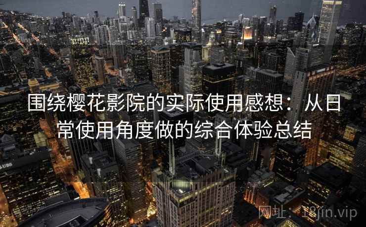 围绕樱花影院的实际使用感想：从日常使用角度做的综合体验总结  第1张