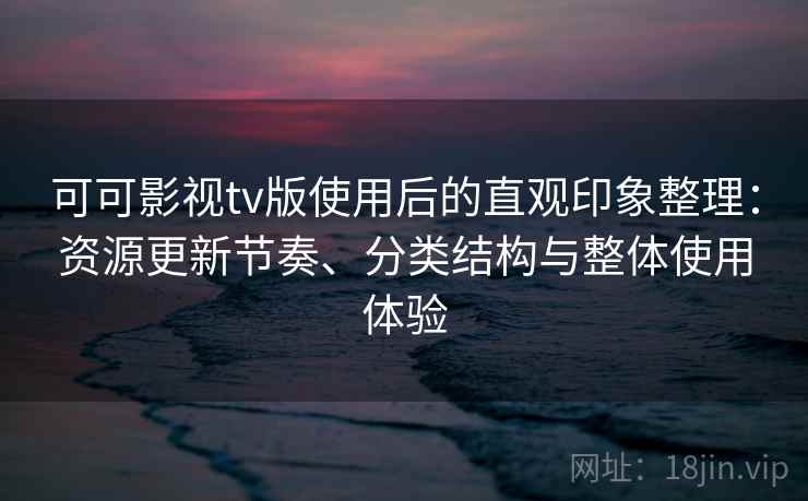 可可影视tv版使用后的直观印象整理:资源更新节奏、分类结构与整体使用体验 第1张 可可影视tv版使用后的直观印象整理:资源更新节奏、分类结构与整体使用体验 第1张