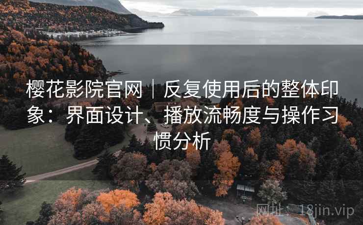 樱花影院官网｜反复使用后的整体印象：界面设计、播放流畅度与操作习惯分析  第2张