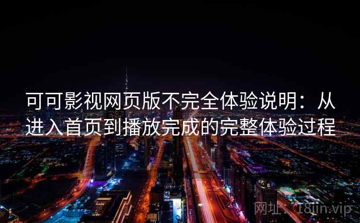 可可影视网页版不完全体验说明：从进入首页到播放完成的完整体验过程  第1张