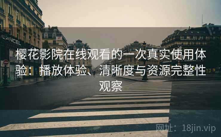 樱花影院在线观看的一次真实使用体验:播放体验、清晰度与资源完整性观察 第1张 樱花影院在线观看的一次真实使用体验:播放体验、清晰度与资源完整性观察 第1张