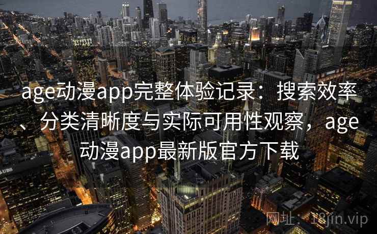 age动漫app完整体验记录：搜索效率、分类清晰度与实际可用性观察，age动漫app最新版官方下载  第1张