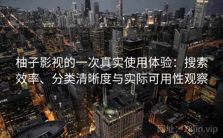 柚子影视的一次真实使用体验:搜索效率、分类清晰度与实际可用性观察 第2张 柚子影视的一次真实使用体验:搜索效率、分类清晰度与实际可用性观察 第2张