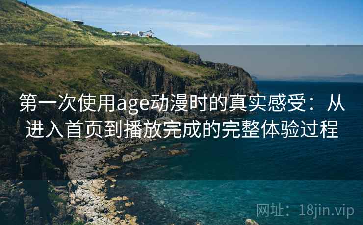 第一次使用age动漫时的真实感受：从进入首页到播放完成的完整体验过程  第2张