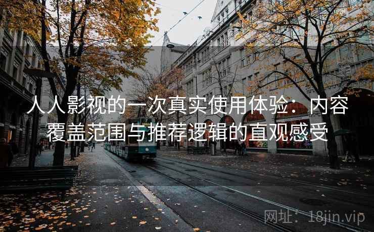 人人影视的一次真实使用体验:内容覆盖范围与推荐逻辑的直观感受 第2张 人人影视的一次真实使用体验:内容覆盖范围与推荐逻辑的直观感受 第2张