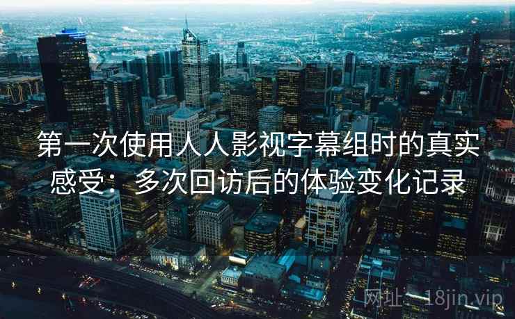 第一次使用人人影视字幕组时的真实感受：多次回访后的体验变化记录  第1张