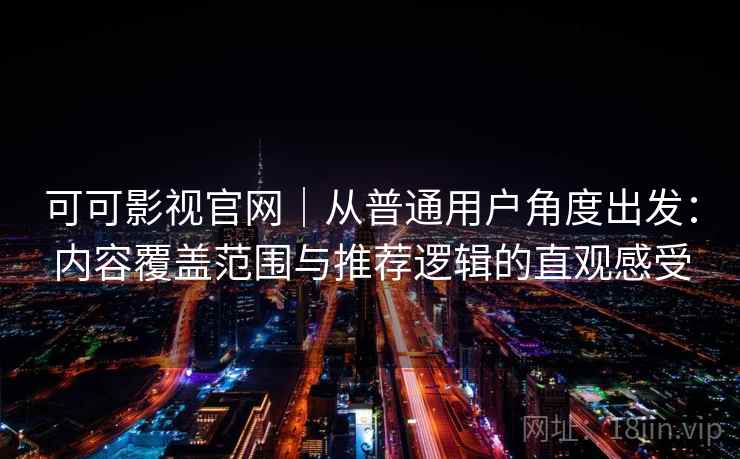可可影视官网｜从普通用户角度出发：内容覆盖范围与推荐逻辑的直观感受  第2张