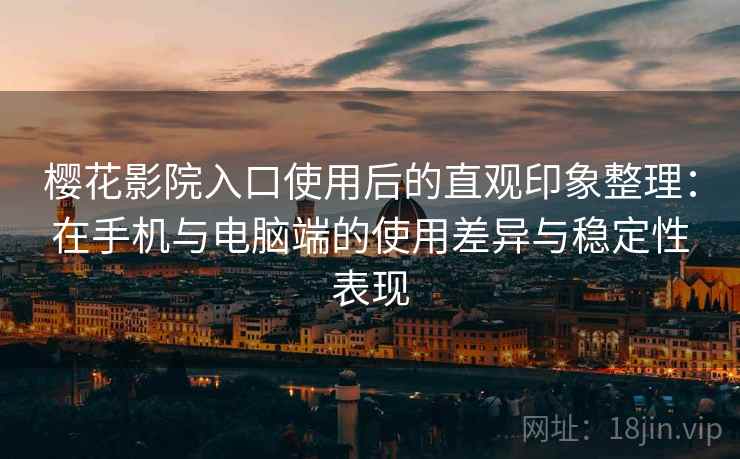 樱花影院入口使用后的直观印象整理：在手机与电脑端的使用差异与稳定性表现  第1张