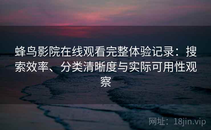 蜂鸟影院在线观看完整体验记录：搜索效率、分类清晰度与实际可用性观察  第2张