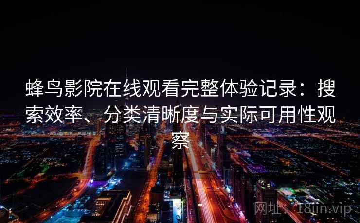 蜂鸟影院在线观看完整体验记录：搜索效率、分类清晰度与实际可用性观察  第1张