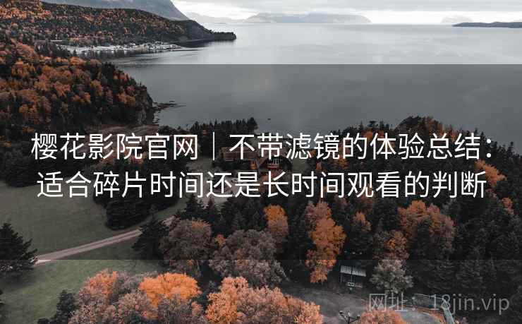 樱花影院官网｜不带滤镜的体验总结：适合碎片时间还是长时间观看的判断  第1张