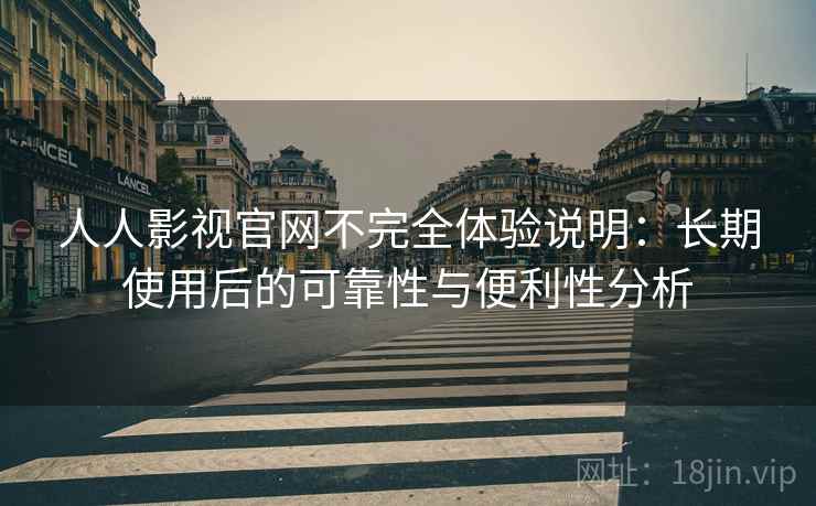 人人影视官网不完全体验说明：长期使用后的可靠性与便利性分析  第1张