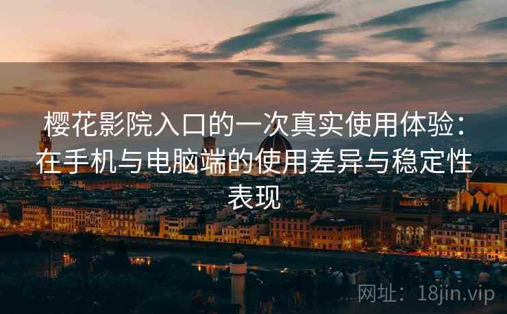 樱花影院入口的一次真实使用体验：在手机与电脑端的使用差异与稳定性表现  第2张