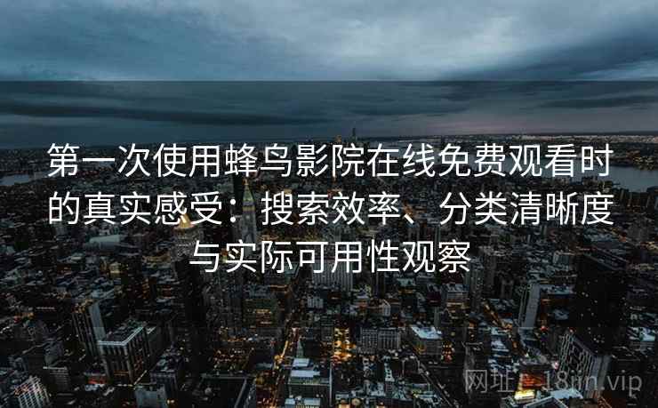第一次使用蜂鸟影院在线免费观看时的真实感受：搜索效率、分类清晰度与实际可用性观察  第2张