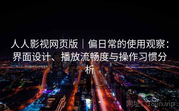 人人影视网页版｜偏日常的使用观察：界面设计、播放流畅度与操作习惯分析  第1张