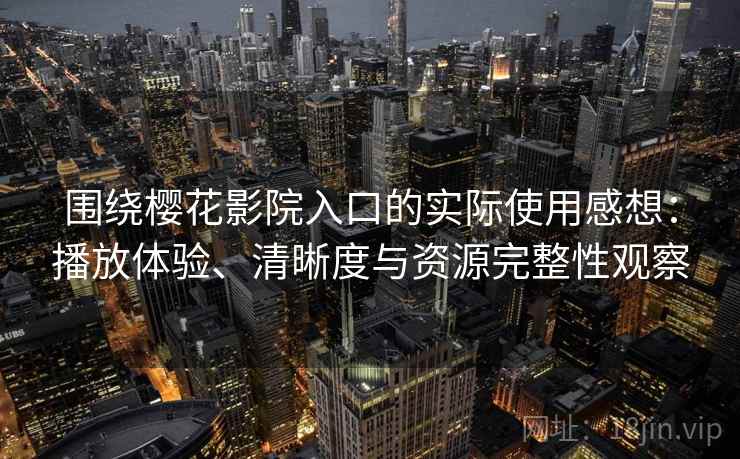 围绕樱花影院入口的实际使用感想：播放体验、清晰度与资源完整性观察  第2张