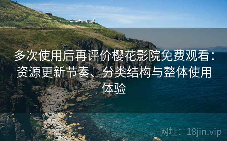 多次使用后再评价樱花影院免费观看：资源更新节奏、分类结构与整体使用体验  第2张