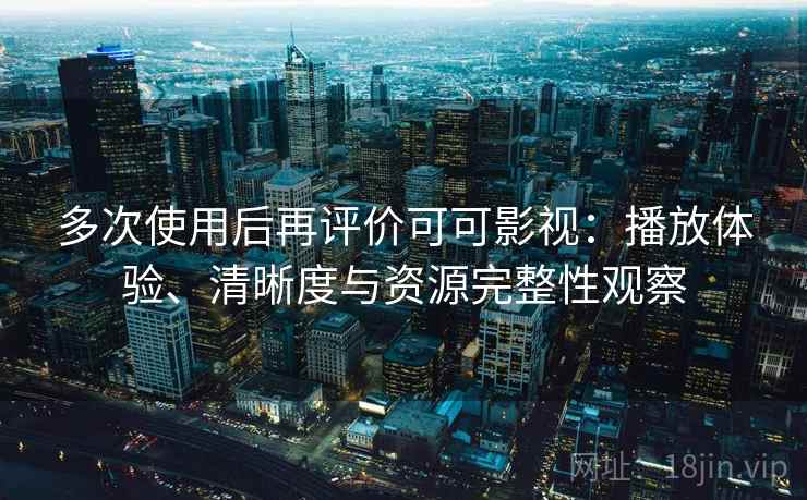 多次使用后再评价可可影视：播放体验、清晰度与资源完整性观察  第1张