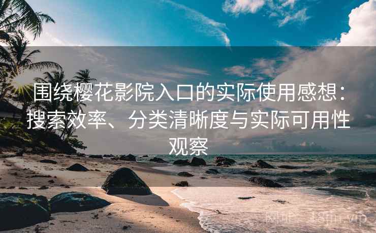 围绕樱花影院入口的实际使用感想：搜索效率、分类清晰度与实际可用性观察  第2张