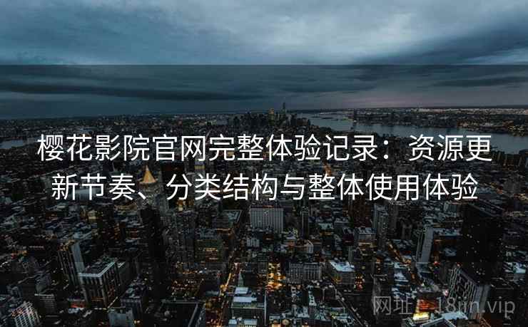 樱花影院官网完整体验记录：资源更新节奏、分类结构与整体使用体验  第2张