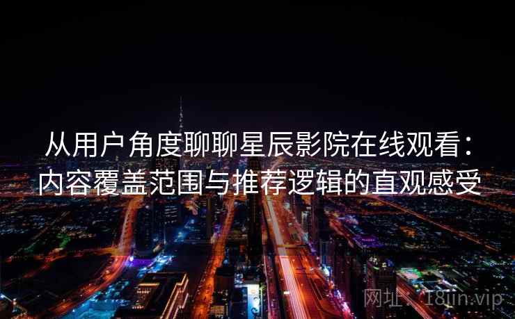 从用户角度聊聊星辰影院在线观看：内容覆盖范围与推荐逻辑的直观感受  第1张