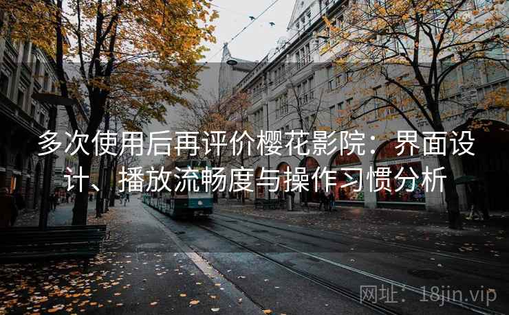 多次使用后再评价樱花影院：界面设计、播放流畅度与操作习惯分析  第1张