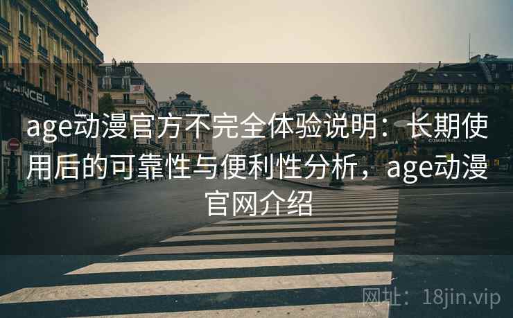 age动漫官方不完全体验说明：长期使用后的可靠性与便利性分析，age动漫官网介绍  第1张