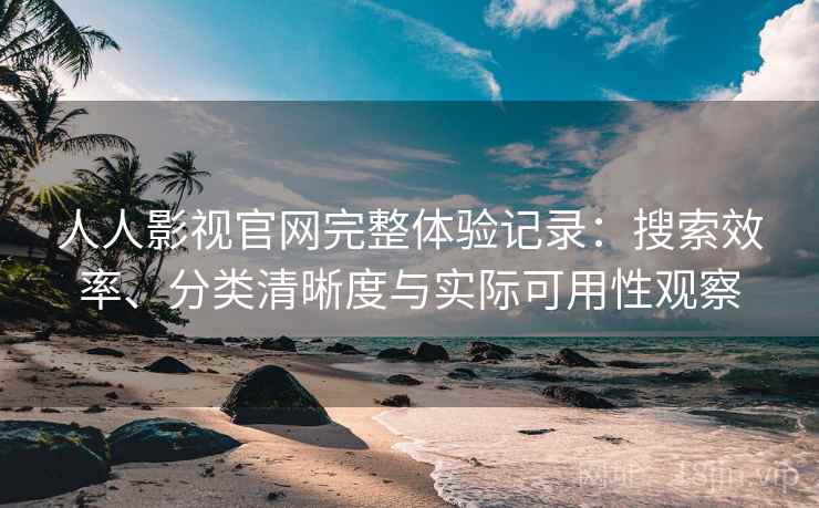 人人影视官网完整体验记录：搜索效率、分类清晰度与实际可用性观察  第2张